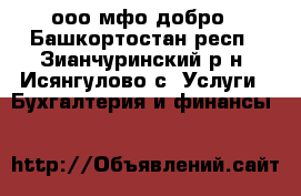 ооо мфо добро - Башкортостан респ., Зианчуринский р-н, Исянгулово с. Услуги » Бухгалтерия и финансы   